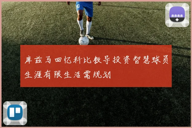 库兹马回忆科比教导投资智慧球员生涯有限生活需规划