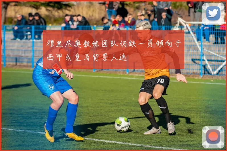 穆里尼奥教练团队仍缺一员倾向于西甲或皇马背景人选