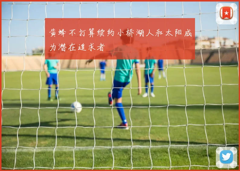 黄蜂不打算续约小桥湖人和太阳成为潜在追求者