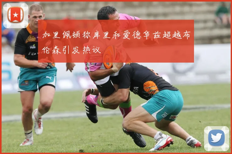 加里佩顿称库里和爱德华兹超越布伦森引发热议