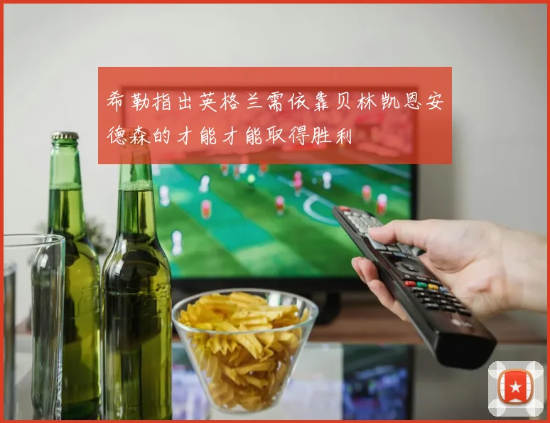 希勒指出英格兰需依靠贝林凯恩安德森的才能才能取得胜利
